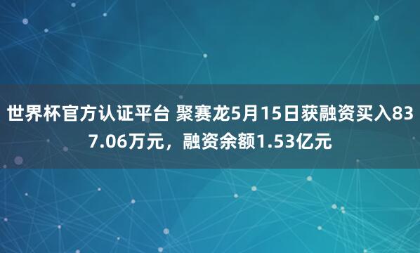 世界杯官方认证平台 聚赛龙5月15日获融资买入837.06万元,融资余额1.53亿元