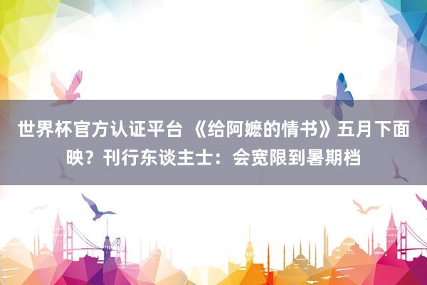 世界杯官方认证平台 《给阿嬷的情书》五月下面映?刊行东谈主士:会宽限到暑期档