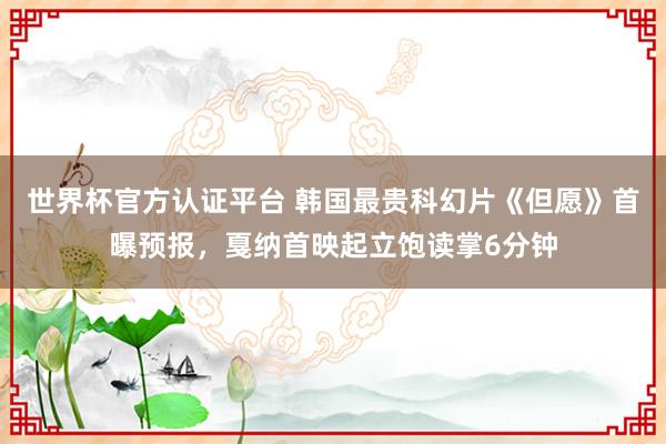 世界杯官方认证平台 韩国最贵科幻片《但愿》首曝预报,戛纳首映起立饱读掌6分钟