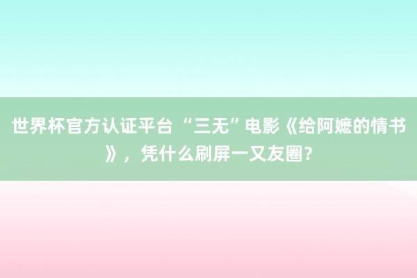 世界杯官方认证平台 “三无”电影《给阿嬷的情书》,凭什么刷屏一又友圈?