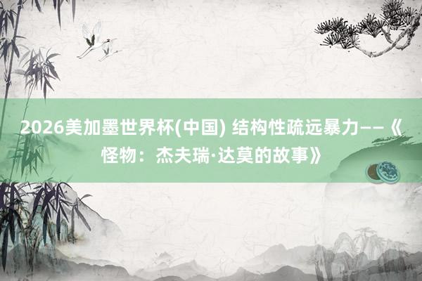 2026美加墨世界杯(中国) 结构性疏远暴力——《怪物:杰夫瑞·达莫的故事》