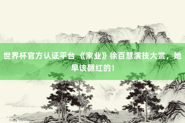 世界杯官方认证平台 《家业》徐百慧演技大赏,她早该翻红的!