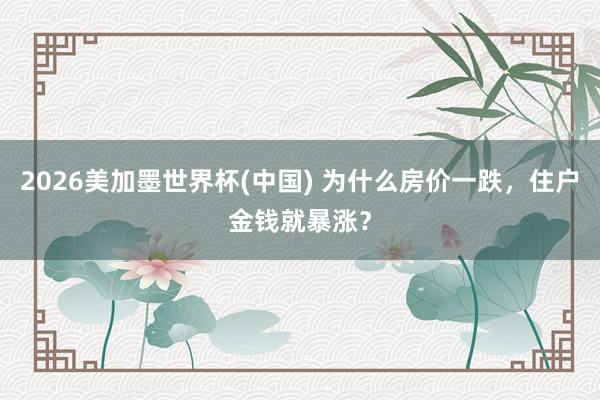 2026美加墨世界杯(中国) 为什么房价一跌，住户金钱就暴涨？