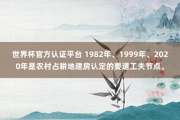 世界杯官方认证平台 1982年、1999年、2020年是农村占耕地建房认定的要道工夫节点。