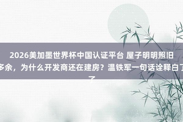 2026美加墨世界杯中国认证平台 屋子明明照旧多余,为什么开发商还在建房?温铁军一句话诠释白了