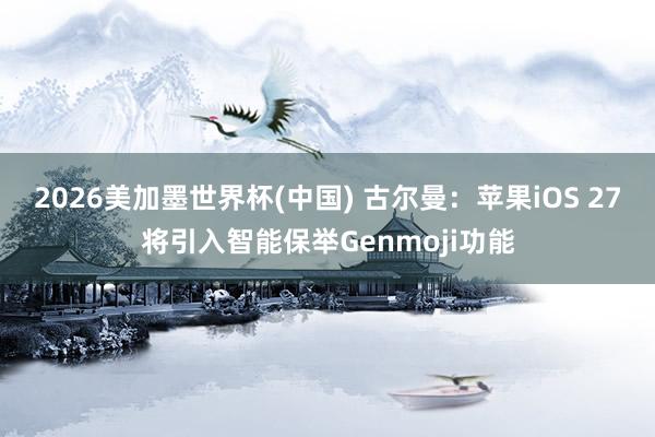 2026美加墨世界杯(中国) 古尔曼:苹果iOS 27将引入智能保举Genmoji功能