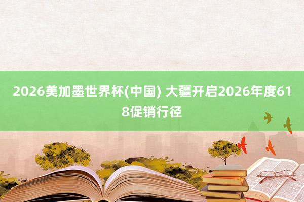2026美加墨世界杯(中国) 大疆开启2026年度618促销行径