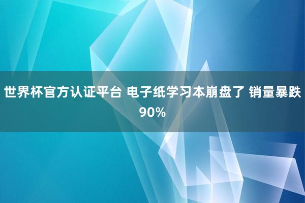 世界杯官方认证平台 电子纸学习本崩盘了 销量暴跌90%