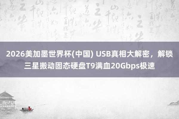 2026美加墨世界杯(中国) USB真相大解密，解锁三星搬动固态硬盘T9满血20Gbps极速