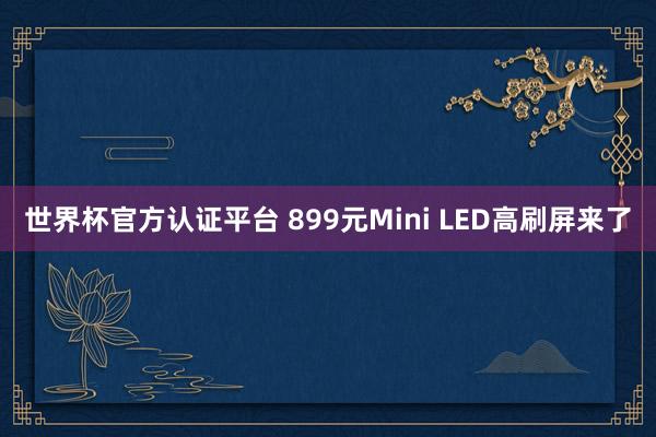 世界杯官方认证平台 899元Mini LED高刷屏来了