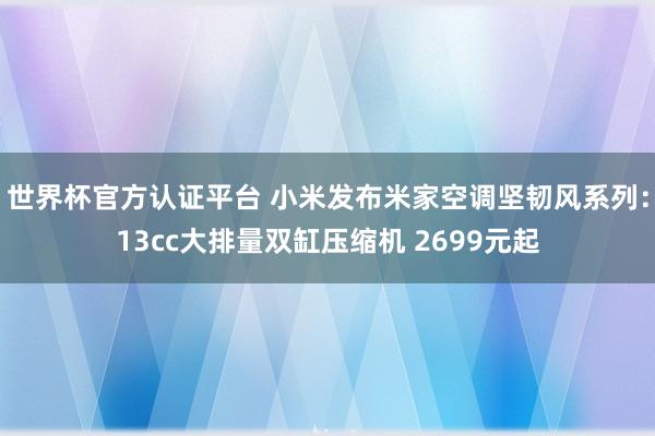 世界杯官方认证平台 小米发布米家空调坚韧风系列:13cc大排量双缸压缩机 2699元起