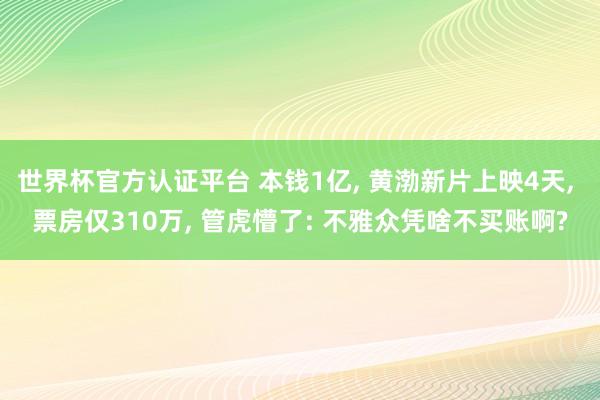 世界杯官方认证平台 本钱1亿, 黄渤新片上映4天, 票房仅310万, 管虎懵了: 不雅众凭啥不买账啊?