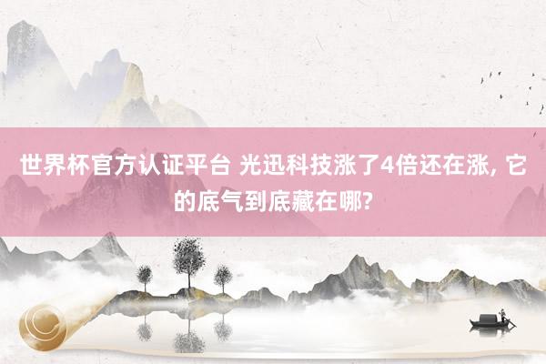 世界杯官方认证平台 光迅科技涨了4倍还在涨, 它的底气到底藏在哪?