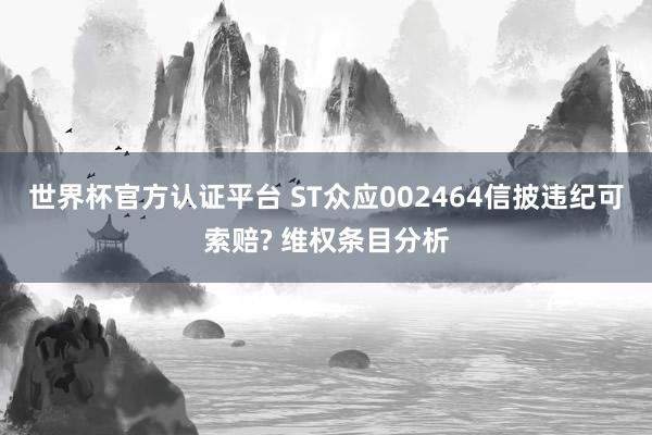 世界杯官方认证平台 ST众应002464信披违纪可索赔? 维权条目分析