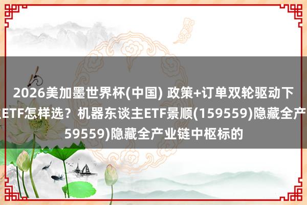 2026美加墨世界杯(中国) 政策+订单双轮驱动下,机器东谈主ETF怎样选?机器东谈主ETF景顺(159559)隐藏全产业链中枢标的