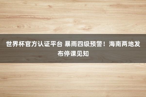 世界杯官方认证平台 暴雨四级预警!海南两地发布停课见知
