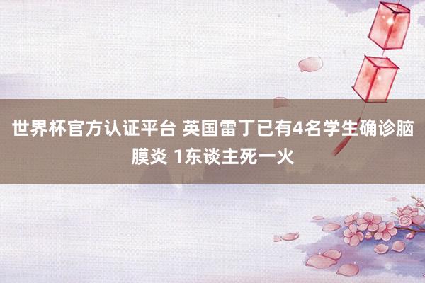世界杯官方认证平台 英国雷丁已有4名学生确诊脑膜炎 1东谈主死一火