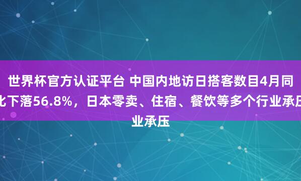 世界杯官方认证平台 中国内地访日搭客数目4月同比下落56.8%，日本零卖、住宿、餐饮等多个行业承压