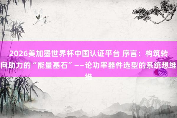 2026美加墨世界杯中国认证平台 序言:构筑转向助力的“能量基石”——论功率器件选型的系统想维