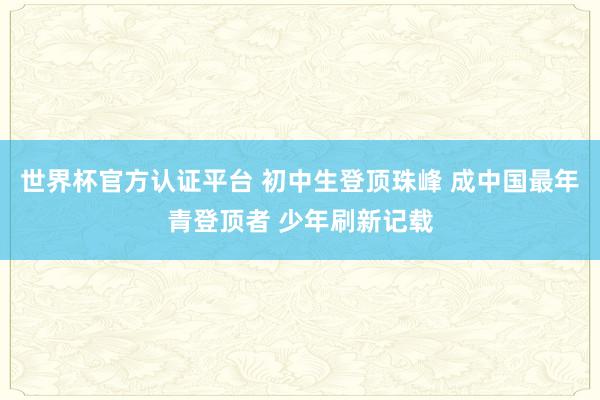 世界杯官方认证平台 初中生登顶珠峰 成中国最年青登顶者 少年刷新记载