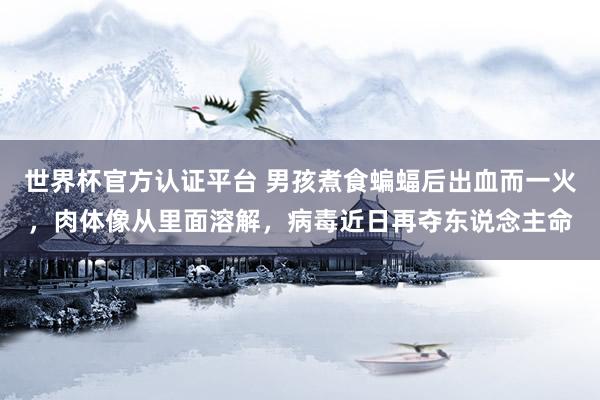 世界杯官方认证平台 男孩煮食蝙蝠后出血而一火，肉体像从里面溶解，病毒近日再夺东说念主命