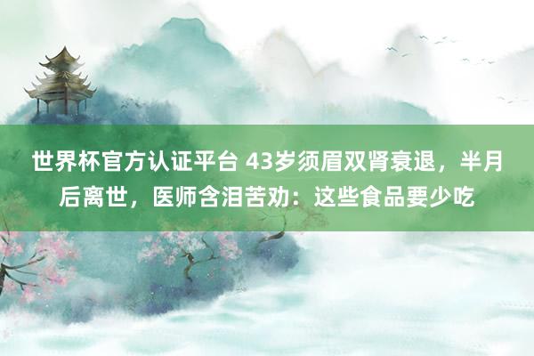 世界杯官方认证平台 43岁须眉双肾衰退，半月后离世，医师含泪苦劝：这些食品要少吃