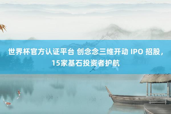 世界杯官方认证平台 创念念三维开动 IPO 招股,15家基石投资者护航