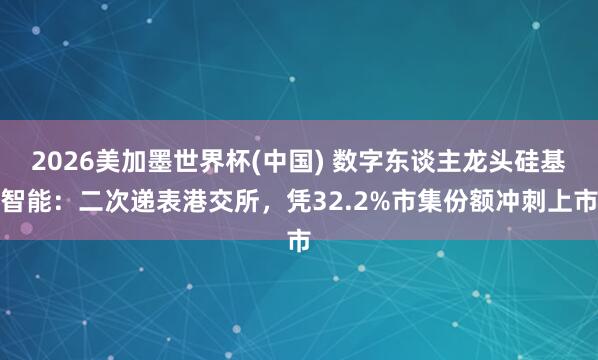 2026美加墨世界杯(中国) 数字东谈主龙头硅基智能:二次递表港交所,凭32.2%市集份额冲刺上市