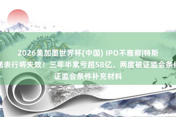 2026美加墨世界杯(中国) IPO不雅察|特斯联第三次递表行将失效!三年半累亏超58亿,两度被证监会条件补充材料