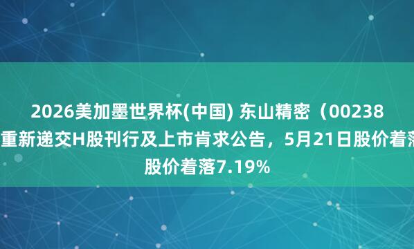 2026美加墨世界杯(中国) 东山精密(002384)泄漏重新递交H股刊行及上市肯求公告,5月21日股价着落7.19%