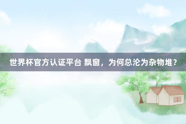 世界杯官方认证平台 飘窗,为何总沦为杂物堆?