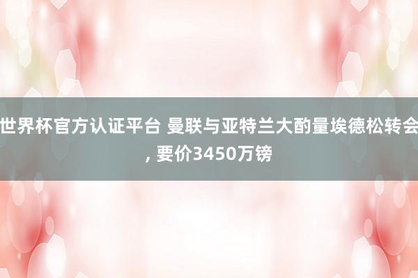 世界杯官方认证平台 曼联与亚特兰大酌量埃德松转会， 要价3450万镑