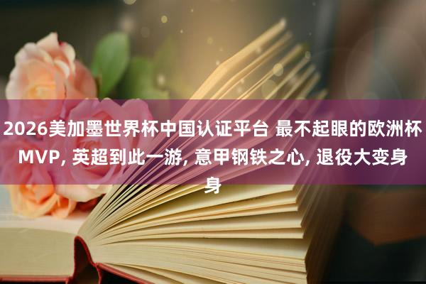 2026美加墨世界杯中国认证平台 最不起眼的欧洲杯MVP， 英超到此一游， 意甲钢铁之心， 退役大变身
