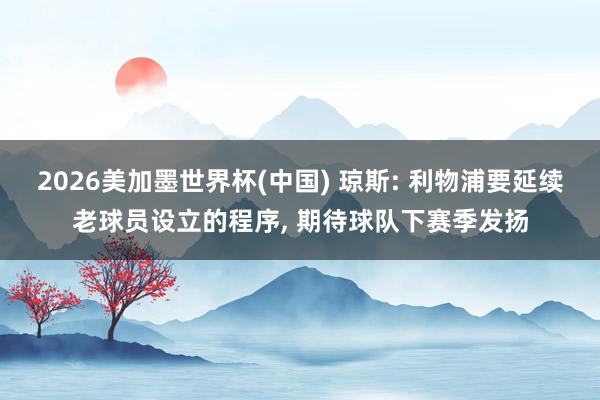 2026美加墨世界杯(中国) 琼斯: 利物浦要延续老球员设立的程序, 期待球队下赛季发扬