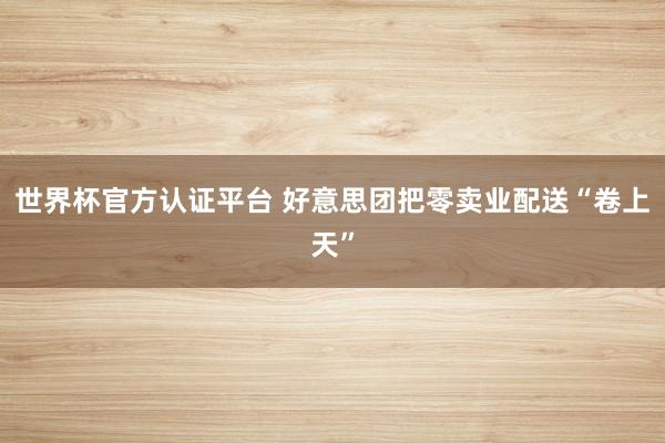 世界杯官方认证平台 好意思团把零卖业配送“卷上天”