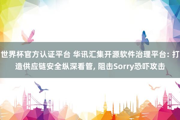 世界杯官方认证平台 华讯汇集开源软件治理平台: 打造供应链安全纵深看管, 阻击Sorry恐吓攻击