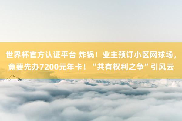 世界杯官方认证平台 炸锅!业主预订小区网球场,竟要先办7200元年卡!“共有权利之争”引风云