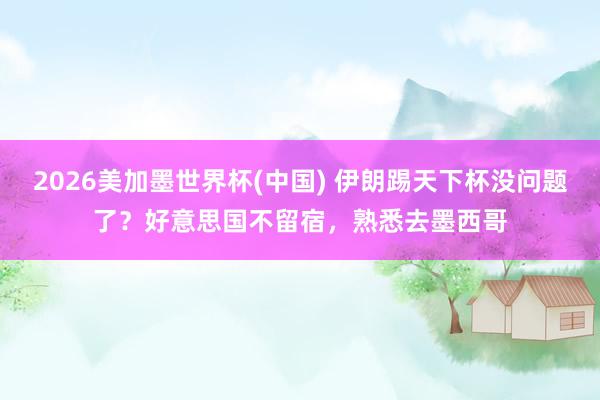 2026美加墨世界杯(中国) 伊朗踢天下杯没问题了？好意思国不留宿，熟悉去墨西哥