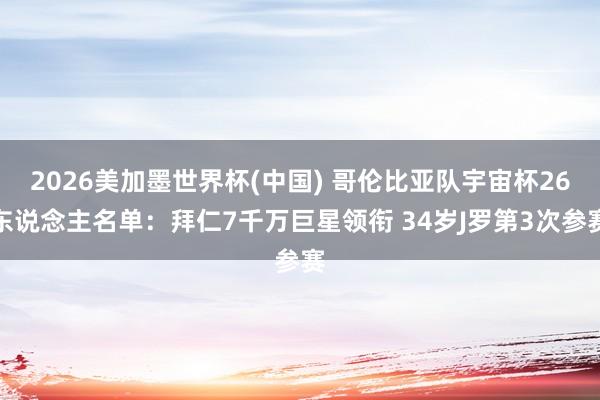 2026美加墨世界杯(中国) 哥伦比亚队宇宙杯26东说念主名单：拜仁7千万巨星领衔 34岁J罗第3次参赛
