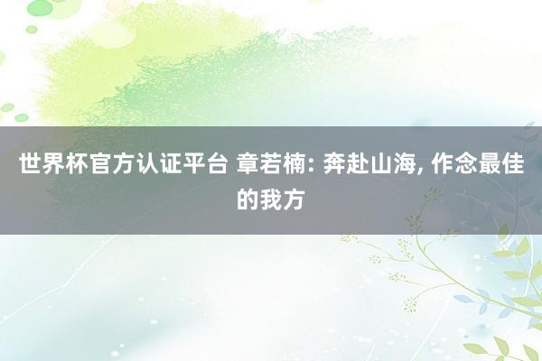 世界杯官方认证平台 章若楠: 奔赴山海，<a href=