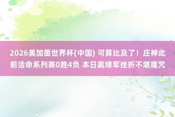 2026美加墨世界杯(中国) 可算比及了!庄神此前活命系列赛0胜4负 本日赢绿军挫折不堪魔咒