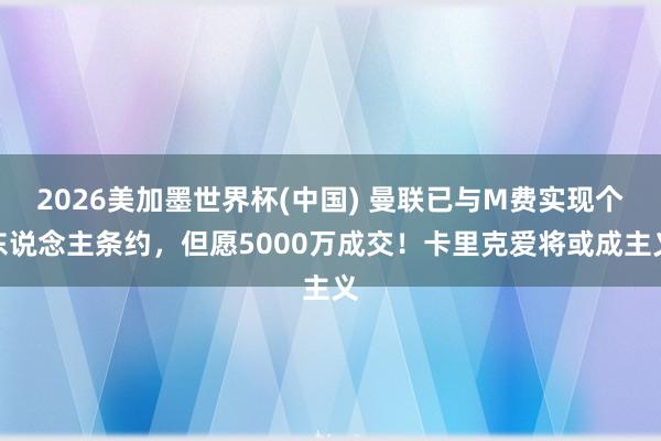 2026美加墨世界杯(中国) 曼联已与M费实现个东说念主条约,但愿5000万成交!卡里克爱将或成主义
