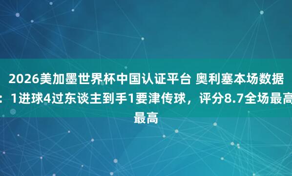2026美加墨世界杯中国认证平台 奥利塞本场数据:1进球4过东谈主到手1要津传球,评分8.7全场最高