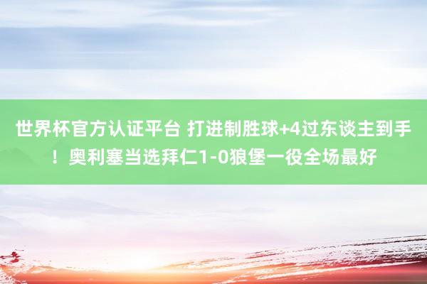 世界杯官方认证平台 打进制胜球+4过东谈主到手！奥利塞当选拜仁1-0狼堡一役全场最好