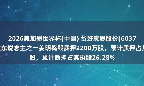 2026美加墨世界杯(中国) 岱好意思股份(603730.SH):实控东说念主之一姜明捣毁质押2200万股,累计质押占其执股26.28%
