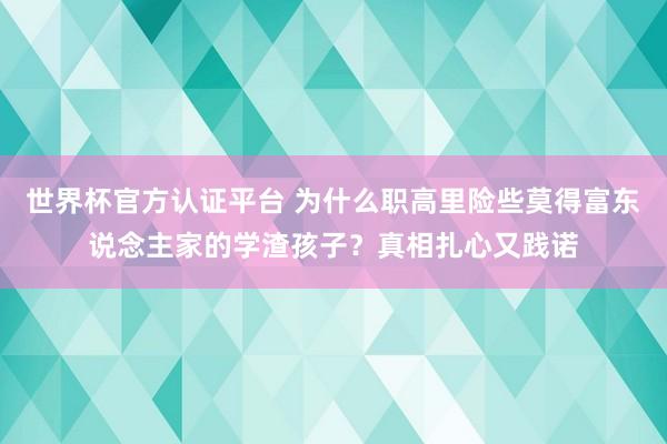 世界杯官方认证平台 为什么职高里险些莫得富东说念主家的学渣孩子?真相扎心又践诺