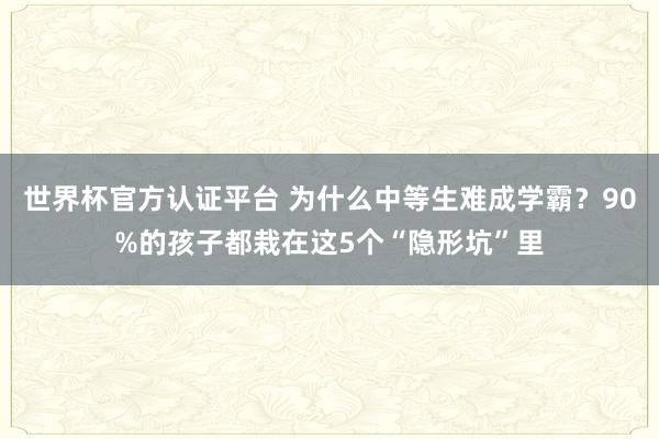 世界杯官方认证平台 为什么中等生难成学霸?90%的孩子都栽在这5个“隐形坑”里