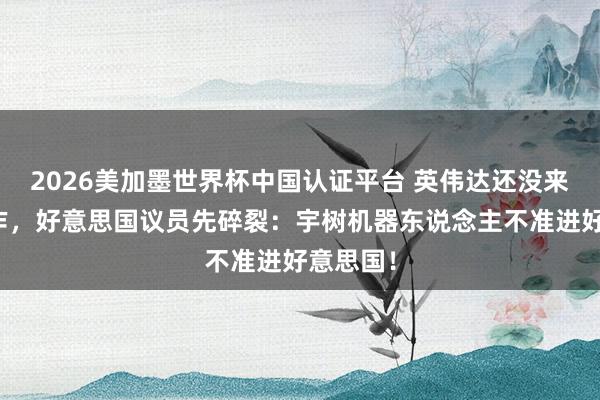 2026美加墨世界杯中国认证平台 英伟达还没来得及振作,好意思国议员先碎裂:宇树机器东说念主不准进好意思国!