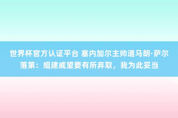 世界杯官方认证平台 塞内加尔主帅道马朗·萨尔落第:组建威望要有所弃取,我为此妥当