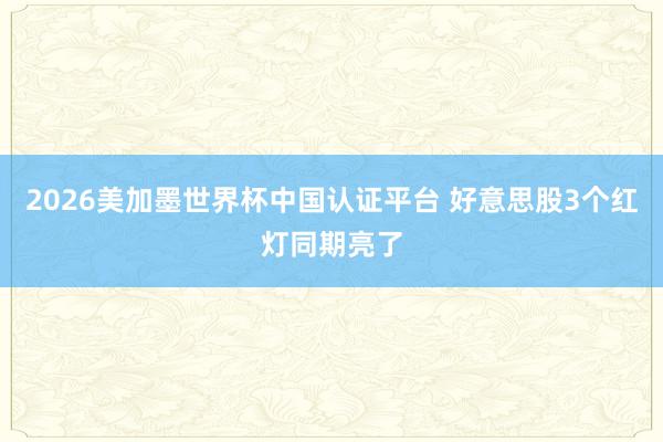 2026美加墨世界杯中国认证平台 好意思股3个红灯同期亮了